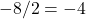 Rendered by QuickLaTeX.com -8/2 = -4