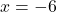 Rendered by QuickLaTeX.com x = -6