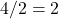 Rendered by QuickLaTeX.com 4/2 = 2